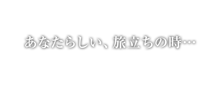 あなたらしい、旅立ちの時…